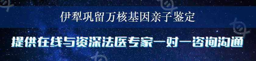 伊犁巩留万核基因亲子鉴定